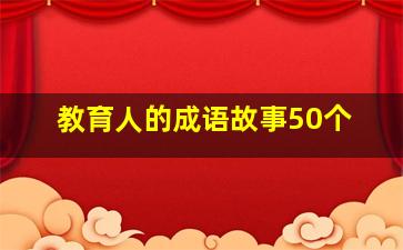 教育人的成语故事50个