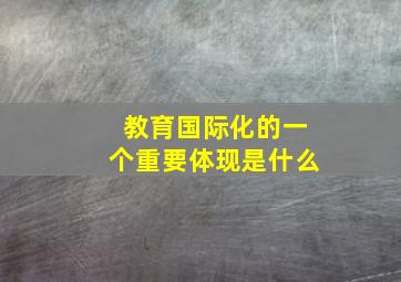 教育国际化的一个重要体现是什么