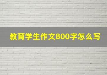 教育学生作文800字怎么写