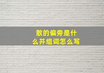 散的偏旁是什么并组词怎么写