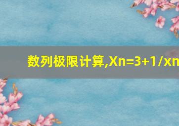 数列极限计算,Xn=3+1/xn