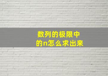 数列的极限中的n怎么求出来