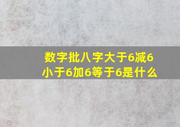 数字批八字大于6减6小于6加6等于6是什么