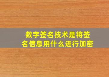 数字签名技术是将签名信息用什么进行加密