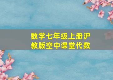 数学七年级上册沪教版空中课堂代数