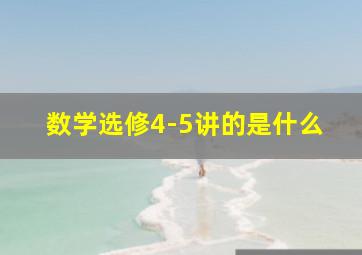 数学选修4-5讲的是什么