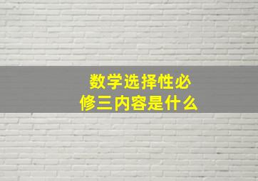 数学选择性必修三内容是什么