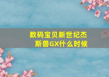 数码宝贝新世纪杰斯兽GX什么时候