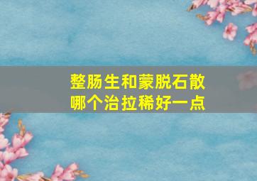 整肠生和蒙脱石散哪个治拉稀好一点