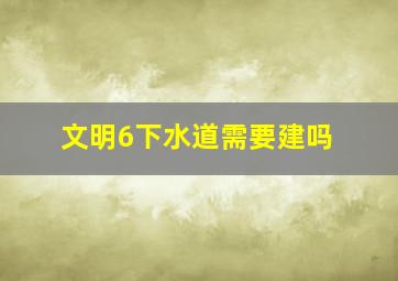 文明6下水道需要建吗