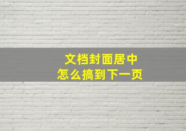 文档封面居中怎么搞到下一页