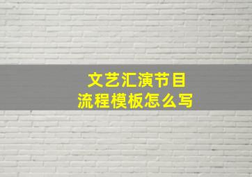 文艺汇演节目流程模板怎么写