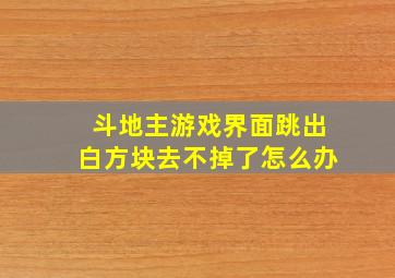 斗地主游戏界面跳出白方块去不掉了怎么办