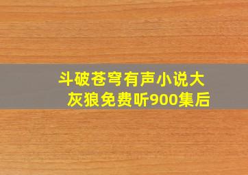 斗破苍穹有声小说大灰狼免费听900集后