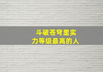 斗破苍穹里实力等级最高的人