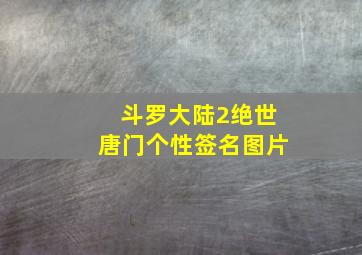 斗罗大陆2绝世唐门个性签名图片