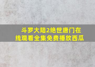 斗罗大陆2绝世唐门在线观看全集免费播放西瓜