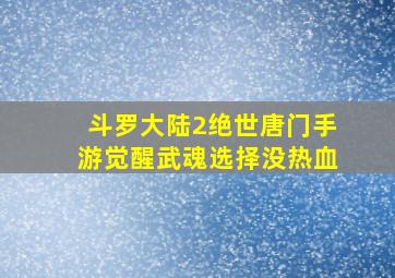 斗罗大陆2绝世唐门手游觉醒武魂选择没热血