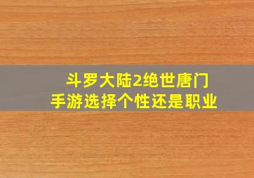 斗罗大陆2绝世唐门手游选择个性还是职业