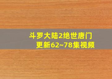 斗罗大陆2绝世唐门更新62~78集视频