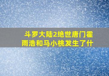 斗罗大陆2绝世唐门霍雨浩和马小桃发生了什