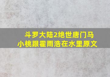 斗罗大陆2绝世唐门马小桃跟霍雨浩在水里原文