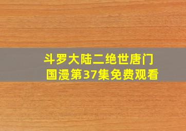 斗罗大陆二绝世唐门国漫第37集免费观看