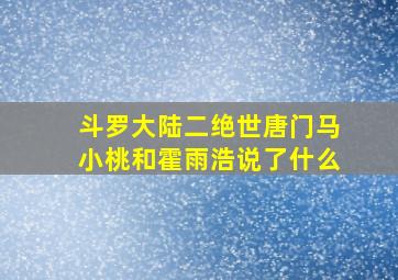 斗罗大陆二绝世唐门马小桃和霍雨浩说了什么