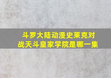 斗罗大陆动漫史莱克对战天斗皇家学院是哪一集