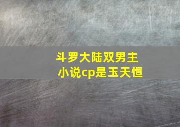 斗罗大陆双男主小说cp是玉天恒