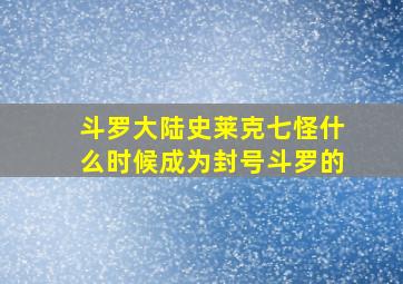 斗罗大陆史莱克七怪什么时候成为封号斗罗的