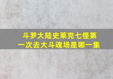 斗罗大陆史莱克七怪第一次去大斗魂场是哪一集