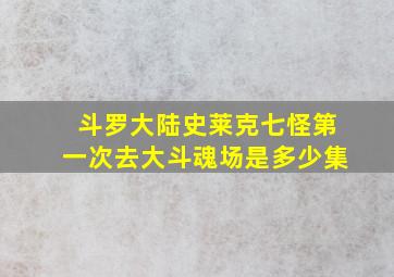 斗罗大陆史莱克七怪第一次去大斗魂场是多少集