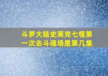 斗罗大陆史莱克七怪第一次去斗魂场是第几集