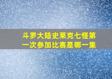 斗罗大陆史莱克七怪第一次参加比赛是哪一集