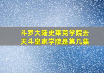 斗罗大陆史莱克学院去天斗皇家学院是第几集