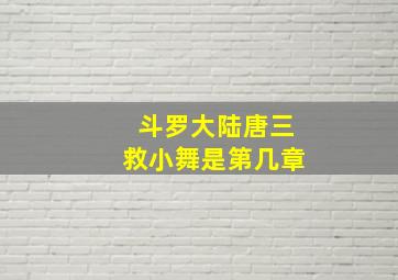 斗罗大陆唐三救小舞是第几章