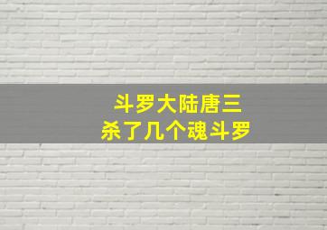 斗罗大陆唐三杀了几个魂斗罗