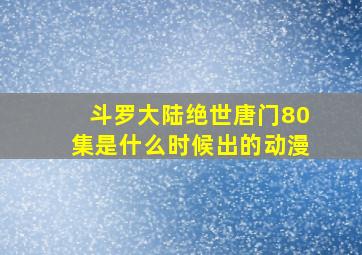 斗罗大陆绝世唐门80集是什么时候出的动漫