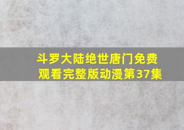 斗罗大陆绝世唐门免费观看完整版动漫第37集