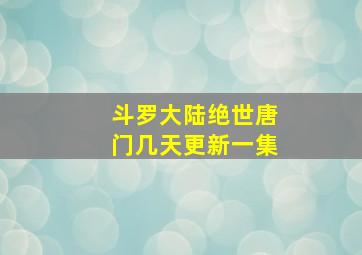 斗罗大陆绝世唐门几天更新一集