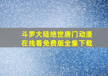 斗罗大陆绝世唐门动漫在线看免费版全集下载