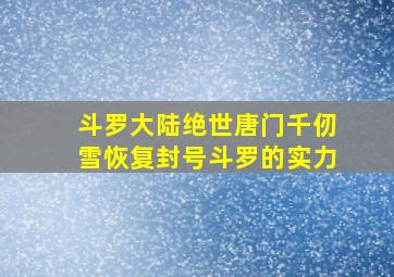 斗罗大陆绝世唐门千仞雪恢复封号斗罗的实力