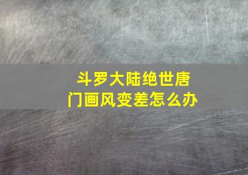 斗罗大陆绝世唐门画风变差怎么办