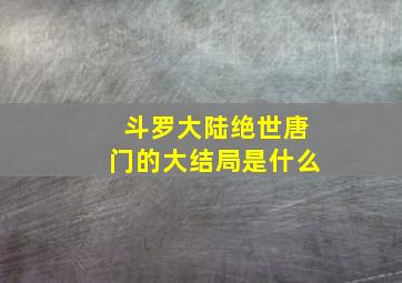 斗罗大陆绝世唐门的大结局是什么