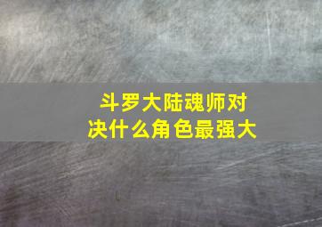 斗罗大陆魂师对决什么角色最强大