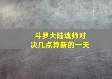 斗罗大陆魂师对决几点算新的一天