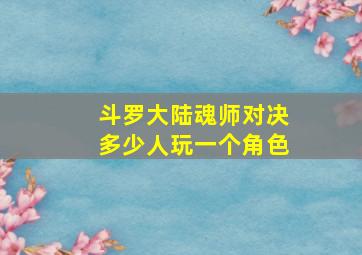 斗罗大陆魂师对决多少人玩一个角色