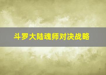 斗罗大陆魂师对决战略