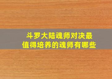 斗罗大陆魂师对决最值得培养的魂师有哪些